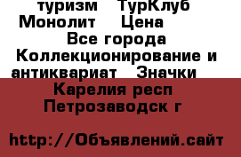 1.1) туризм : ТурКлуб “Монолит“ › Цена ­ 190 - Все города Коллекционирование и антиквариат » Значки   . Карелия респ.,Петрозаводск г.